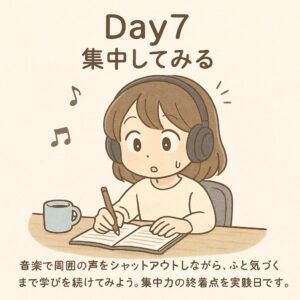Day7の取り組みとして、もこあい先生がヘッドホンをつけて机で勉強に集中している様子を描いたイラスト。通知をゼロにした状態で15分だけ集中する行動ステップを視覚的に説明している。